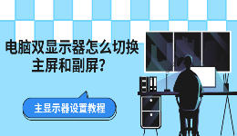 电脑双显示器怎么切换主屏和副屏？主显示器设置教程