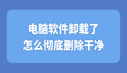 电脑软件卸载了怎么彻底删除干净？一键深度清理方法