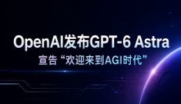 OpenAI发布GPT-6 Astra，宣告&ldquo;欢迎来到AGI时代&rdquo;