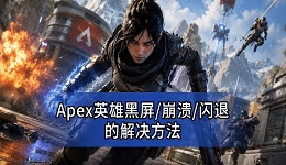 Apex英雄黑屏/崩溃/闪退怎么解决 Apex启动异常解决方法