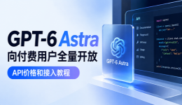 GPT-6 Astra向付费用户全量开放，API价格和接入教程