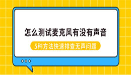 怎么测试麦克风有没有声音？5种方法快速排查无声问题