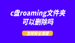 c盘roaming文件夹可以删除吗？怎样安全清理？