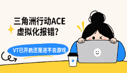 三角洲行动ACE虚拟化报错？VT已开启还是进不去游戏