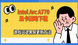 Intel Arc A770显卡驱动下载，游戏闪退黑屏更新方法