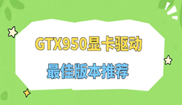 GTX950显卡驱动最佳版本推荐，稳定版和最新版怎么选