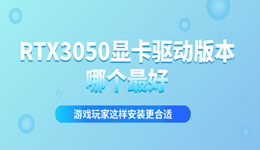 RTX3050显卡驱动版本哪个最好？游戏玩家这样安装更合适