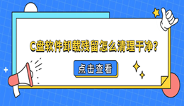 C盘软件卸载残留怎么清理干净？Windows卸载残留清理教程