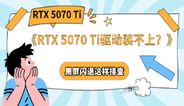 RTX 5070 Ti驱动装不上？黑屏闪退这样排查