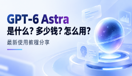 GPT-6 Astra是什么？多少钱？怎么用？最新使用教程分享