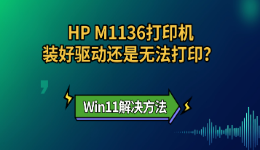 HP M1136打印机装好驱动还是无法打印？Win11解决方法