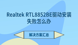 Realtek RTL8852BE驱动安装失败怎么办 解决方案汇总