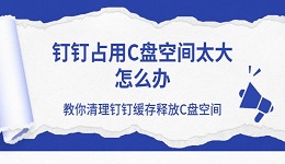 钉钉占用C盘空间太大怎么办 教你清理钉钉缓存释放C盘空间