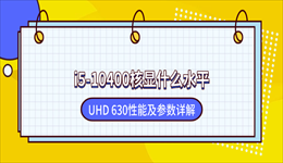 i5-10400核显什么水平？UHD 630性能及参数详解