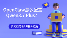 OpenClaw怎么配置Qwen3.7 Plus？长文档分析API接入教程
