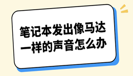 笔记本发出像马达一样的声音怎么办？4个方向快速排查