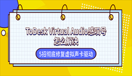 ToDesk Virtual Audio感叹号怎么解决？5招彻底修复虚拟声卡驱动