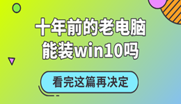 十年前的老电脑能装win10吗？看完这篇再决定