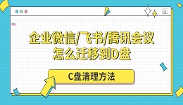 企业微信/飞书/腾讯会议怎么迁移到D盘 C盘清理方法