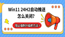Win11 24H2自动推送怎么关闭？阻止强制升级的方法