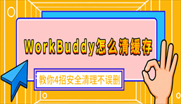 WorkBuddy怎么清缓存？教你4招安全清理不误删