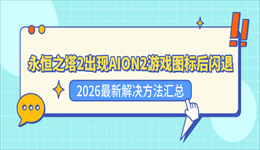 永恒之塔2出现AION2游戏图标后闪退？2026最新解决方法汇总