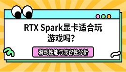 RTX Spark显卡适合玩游戏吗？游戏性能与兼容性分析