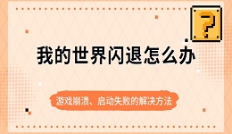 我的世界闪退怎么办 游戏崩溃、启动失败的解决方法