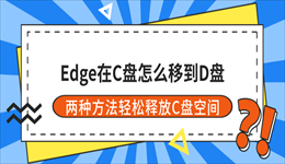 Edge在C盘怎么移到D盘？两种方法轻松释放C盘空间