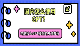 国内怎么使用GPT？电脑接入GPT模型的方法教程