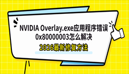 NVIDIA Overlay.exe应用程序错误0x80000003怎么解决？2026最新修复方法