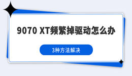 9070 XT频繁掉驱动怎么办？3种方法解决
