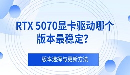 RTX 5070显卡驱动哪个版本最稳定？版本选择与更新方法