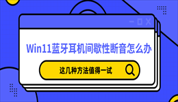 Win11蓝牙耳机间歇性断音怎么办？这几种方法值得一试