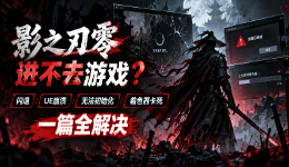 影之刃零进不去游戏？闪退/UE崩溃/无法初始化/着色器卡死，一篇全解决