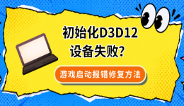 初始化D3D12设备失败？游戏启动报错修复方法